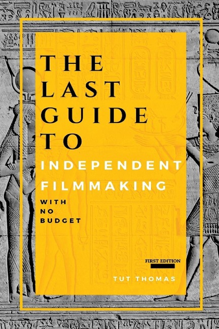 The Last Guide To Independent Filmmaking: With No Budget
