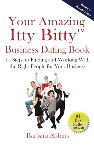 Your Amazing Itty Bitty(TM) Business Dating Book 15 Steps to Finding and Working With the Right People for Your Business