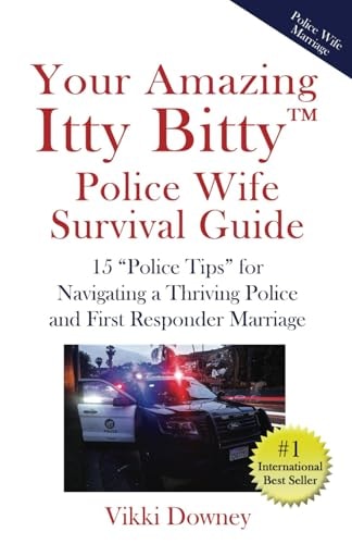 Your Amazing Itty Bitty(TM) Police Wife Survival Guide 15 "Police Tips" for Navigating a Thriving Police and First Responder Marriage