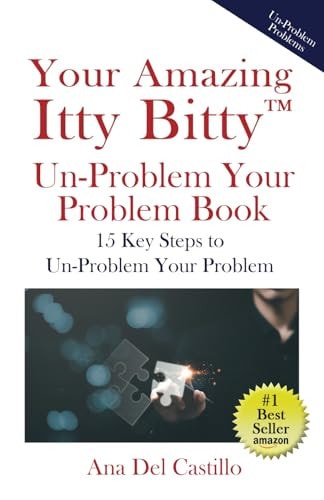 Your Amazing Itty Bitty(TM) Un-Problem Your Problem Book 15 Key Steps to Un-Problem Your Problem