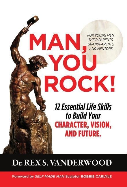 Man, You Rock!: 12 Essential Life Skills to Build Your Character, Vision, and Future For Young Men, Their Parents, Grandparents, and Mentors