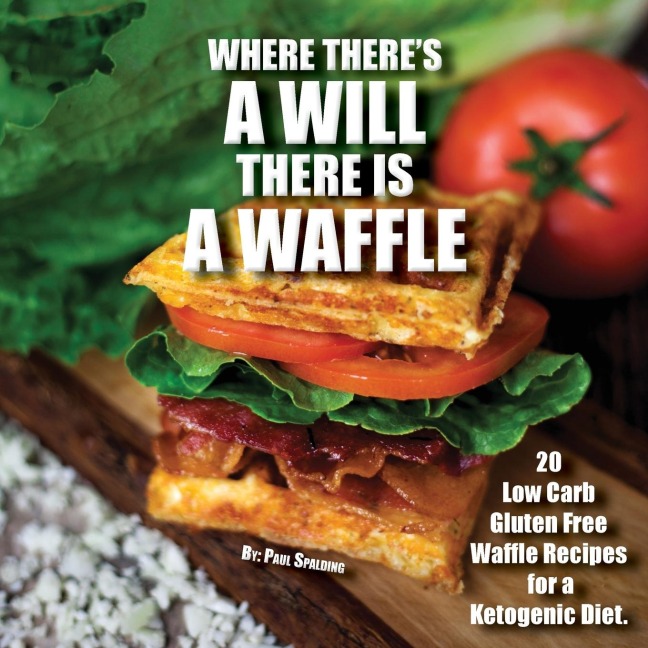 Where theres a will there is a waffle: 20 Low Carb Gluten Free Waffle Recipes for a Ketogenic Diet