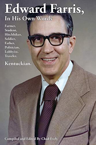 Edward Farris, in His Own Words Farmer, Student, Hitchhiker, Soldier, Father, Politician, Lobbyist, Traveler, Kentuckian