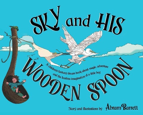 SKY and HIS WOODEN SPOON: A childrens fantasy dream book about magic, adventure and the fearless imagination of a little boy