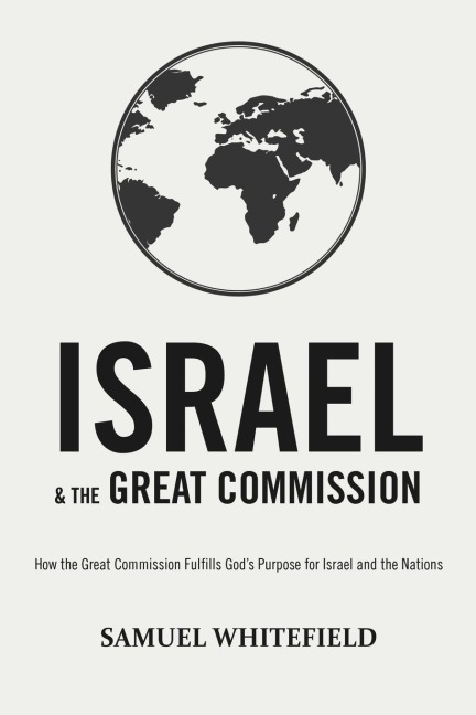 Israel and the Great Commission: How the Great Commission Fulfills Gods Purpose for Israel and the Nations