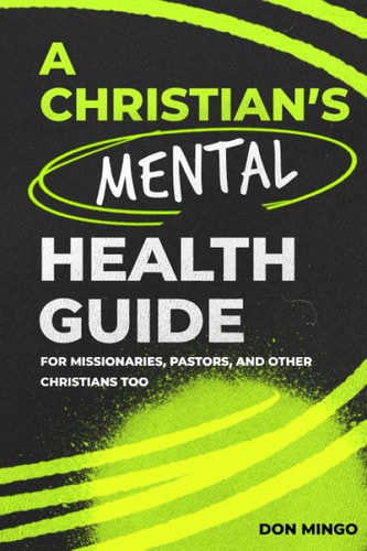 A Christian's Mental Health Guide For Missionaries, Pastors, and Other Christians, Too