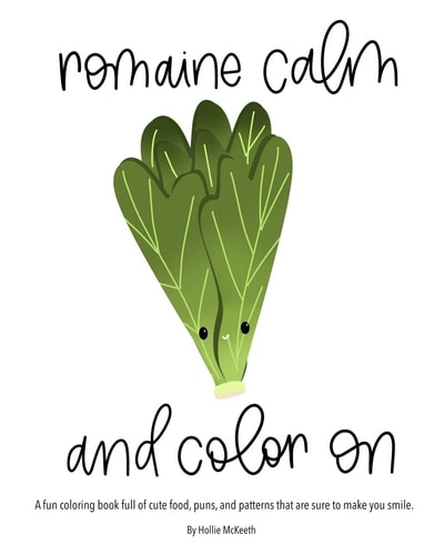 Romaine Calm and Color On! A Fun Coloring Book Full of Cute Food, Puns, and Patterns that are Sure to Make You Smile.