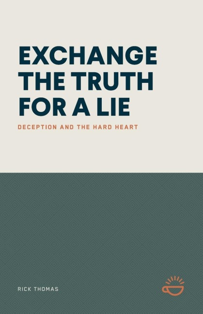 EXCHANGE THE TRUTH FOR A LIE: DECEPTION AND THE HARD HEART