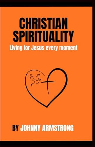 Christian Spirituality Living for Jesus Every Moment