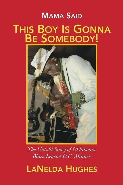 Mama Said, This Boys Gonna Be Somebody!: The Untold Story of Oklahoma Blues Legend D.C. Minner