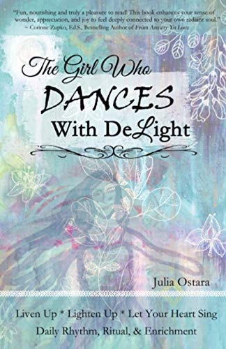 The Girl Who Dances With Delight Liven Up, Lighten Up, Let Your Heart Sing Daily Rhythm, Ritual, & Enrichment Dance with Delight
