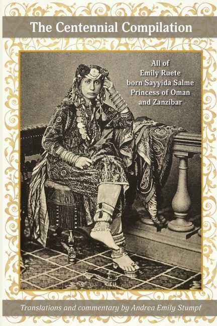 The Centennial Compilation: All of Emily Ruete, born Sayyida Salme, Princess of Oman and Zanzibar