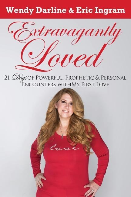 Extravagantly Loved: 21 Days of Powerful, Prophetic & Personal Encounters With My First Love
