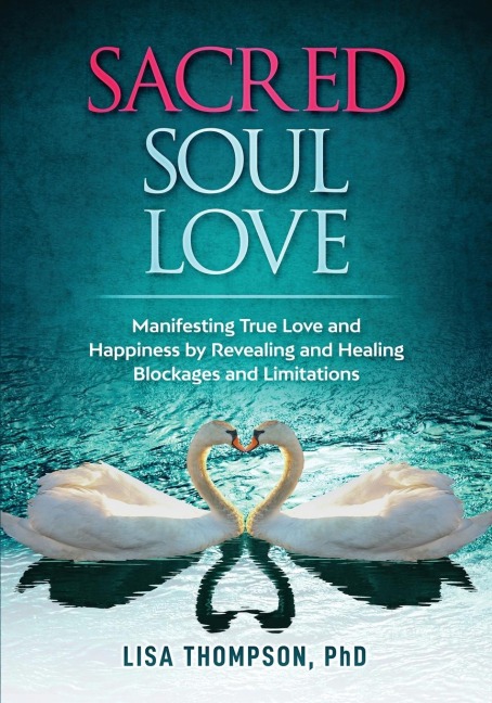 Sacred Soul Love: Manifesting True Love and Happiness by Revealing and Healing  Blockages and Limitations