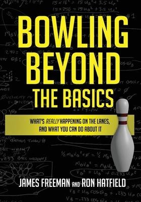 Bowling Beyond the Basics: Whats Really Happening on the Lanes, and What You Can Do about It