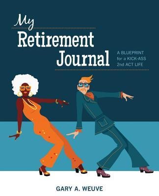 My Retirement Journal: A BLUEPRINT for a KICK-ASS 2nd ACT LIFE