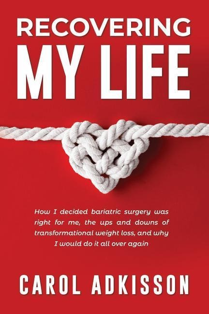 Recovering My Life: How I decided bariatric surgery was right for me, the ups and downs through transformational weight loss, and why I wo