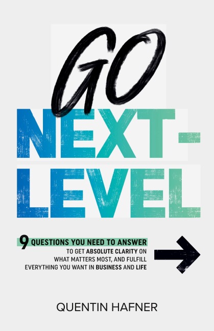 Go Next-Level: 9 Questions You Need to Answer to Get Absolute Clarity on What Matters Most, and Fulfill Everything You Want in Business and Life