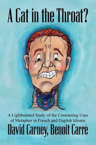 A Cat in the Throat? A Lighthearted Study of the Contrasting Uses of Metaphor in French and English Idioms