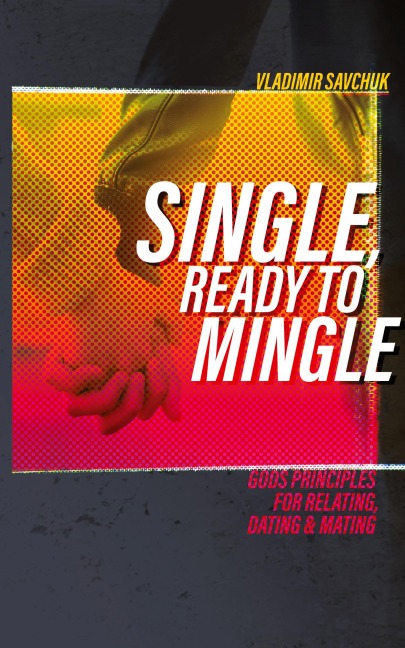 Single, Ready to Mingle: Gods principles for relating, dating & mating