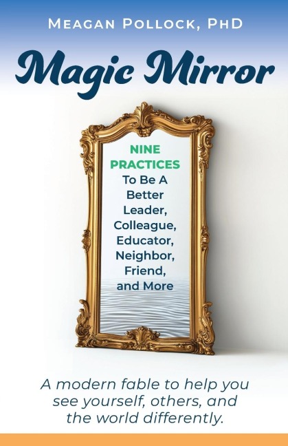 Magic Mirror: Nine Practices To Be A Better Leader, Colleague, Educator, Neighbor, Friend, and More
