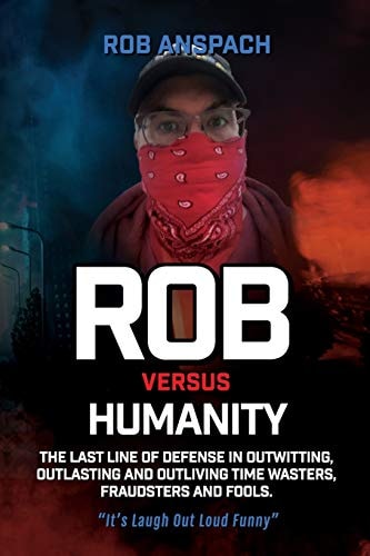 Rob Versus Humanity The Last Line Of Defense In Outwitting, Outlasting and Outliving Time Wasters, Fraudsters and Fools.
