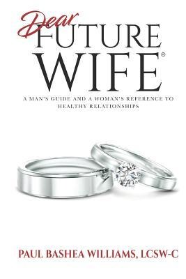 Dear Future Wife: A Mans Guide and a Womans Reference to Healthy Relationships