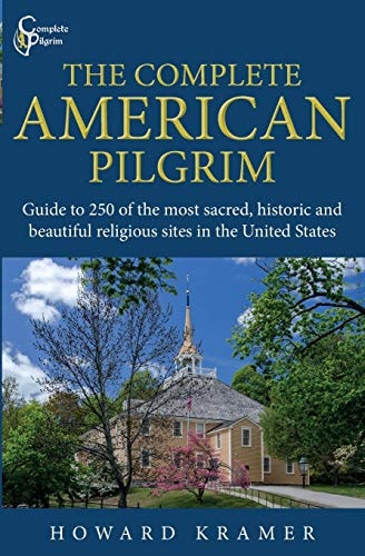 The Complete American Pilgrim Guide to 250 of the Most Sacred, Historic and Beautiful Religious Sites in the United States