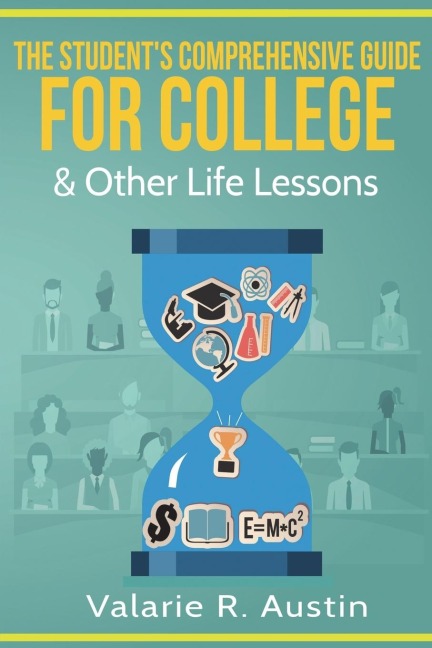 The Students Comprehensive Guide For College & Other Life Lessons: What to Expect & How to Succeed