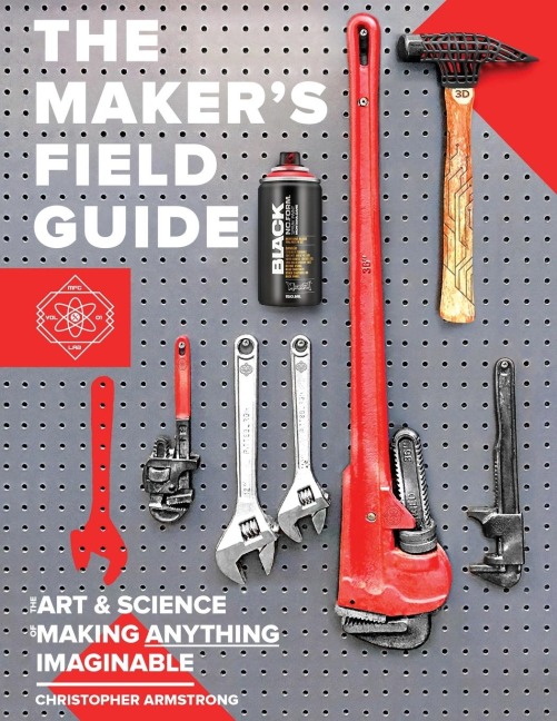 The Makers Field Guide: The Art & Science of Making Anything Imaginable