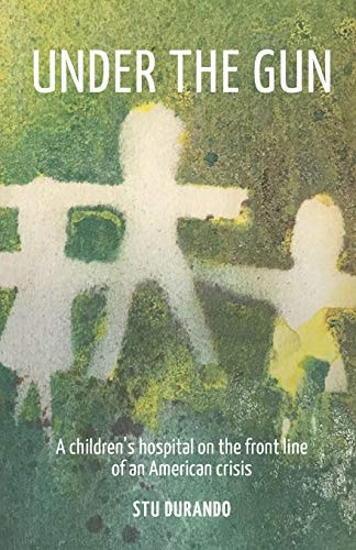 Under the Gun A Children's Hospital on the Front Line of an American Crisis