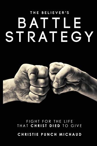 The Believer's Battle Strategy Fight for the Life That to Christ Died to Give