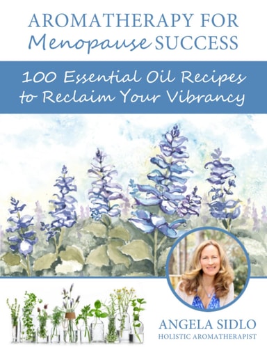 Aromatherapy for Menopause Success 100 Essential Oil Recipes to Reclaim Your Vibrancy