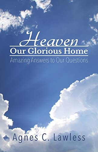 Heaven, Our Glorious Home Amazing Answers to Our Questions