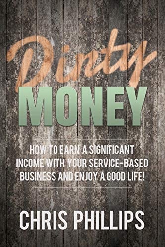 Dirty Money How to Earn a Significant Income with Your Service-Based Business and Enjoy a Good Life!