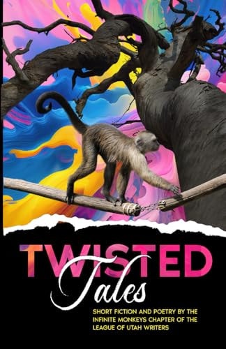 Twisted Tales Short Fiction and Poetry by the Infinite Monkeys Chapter of the League of Utah Writers