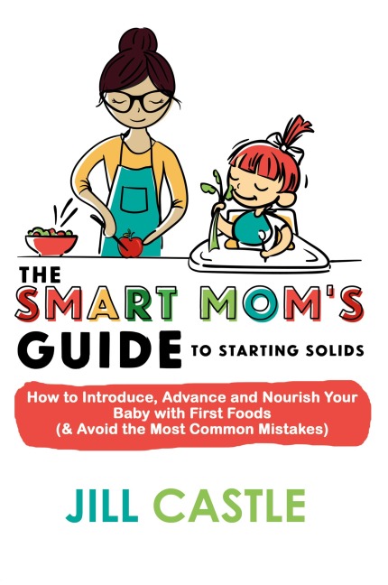 The Smart Moms Guide to Starting Solids: How to Introduce, Advance, and Nourish Your Baby with First Foods (& Avoid the Most Common Mistakes)