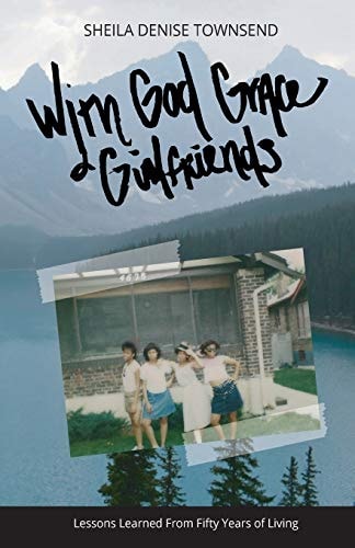 With God, Grace, & Girlfriends Lessons Learned from Five Decades of Living