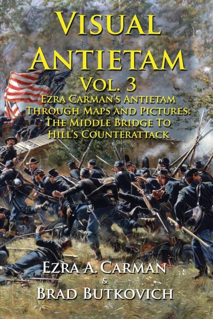 Visual Antietam Vol. 3: Ezra Carmans Antietam Through Maps and Pictures: The Middle Bridge To Hills Counterattack