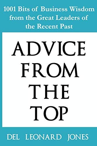 Advice From the Top 1001 Bits of Business Wisdom from the Great Leaders of the Recent Past