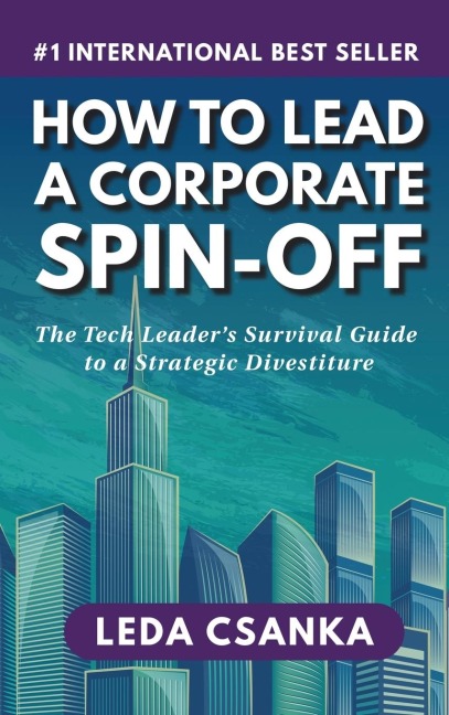 How to Lead a Corporate Spin-Off: The Tech Leaders Survival Guide to a Strategic Divestiture