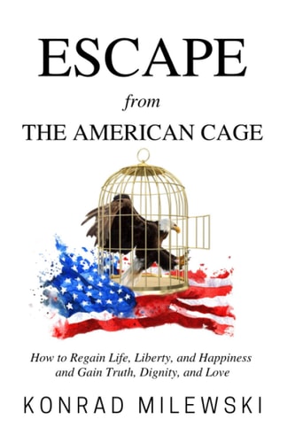 Escape from the American Cage How to Regain Life, Liberty, and Happiness and Gain Truth, Dignity, and Love