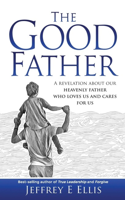 The Good Father: A Revelation of Our Heavenly Father Who Loves Us and Cares For Us