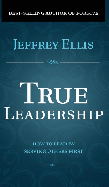 True Leadership: How To Lead By Serving Others First