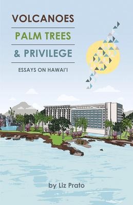 Volcanoes, Palm Trees, and Privilege: Essays on Hawaii