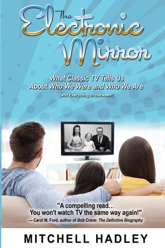 The Electronic Mirror What Classic TV Tells Us About Who We Were and Who We Are (and Everything In-Between!)