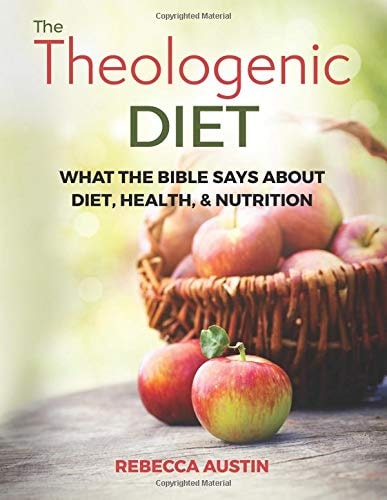 The Theologenic Diet What the Bible Says about Diet, Health, & Nutrition