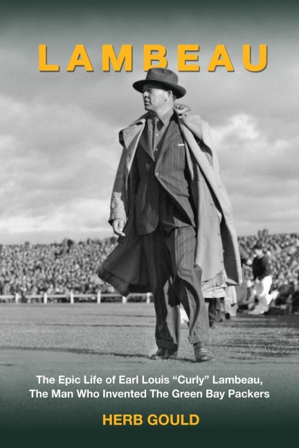 Lambeau: The Epic Life of Earl Louis Curly Lambeau,  the Man Who Invented the Green Bay Packers