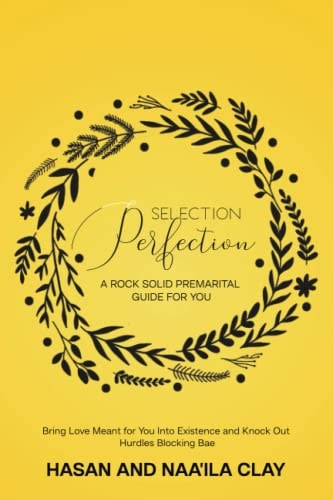 Selection Perfection A Rock Solid Premarital Guide For You: Bring Love Meant For You Into Existence And Knock Out Hurdles Blocking Bae