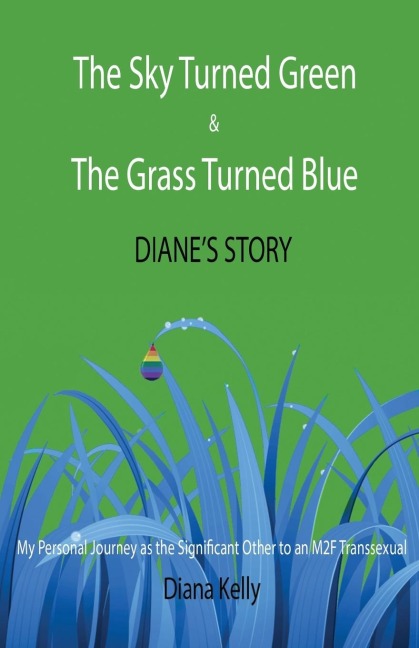 The Sky Turned Green & The Grass Turned Blue Dianes Story: (My Personal Journey as the Significant Other to an M2F Transsexual)